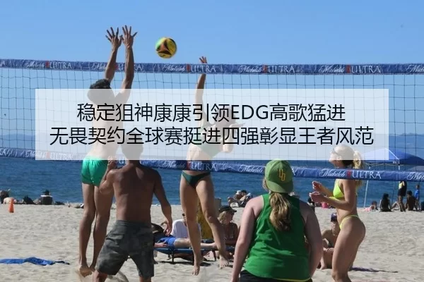 稳定狙神康康引领EDG高歌猛进 无畏契约全球赛挺进四强彰显王者风范